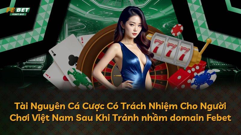 Tài Nguyên Cá Cược Có Trách Nhiệm Cho Người Chơi Việt Nam Sau Khi Tránh nhầm domain Febet