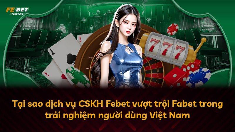 Tại sao dịch vụ CSKH Febet vượt trội Fabet trong trải nghiệm người dùng Việt Nam