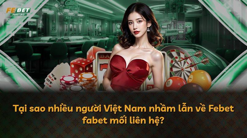 Tại sao nhiều người Việt Nam nhầm lẫn về Febet fabet mối liên hệ?