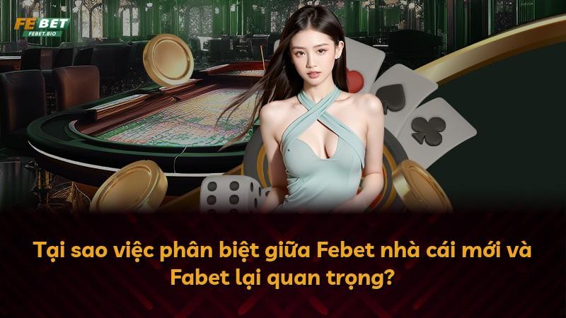 Tại sao việc phân biệt giữa Febet nhà cái mới và Fabet lại quan trọng?