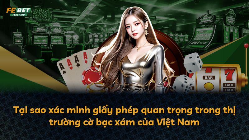 Tại sao xác minh giấy phép quan trọng trong thị trường cờ bạc xám của Việt Nam