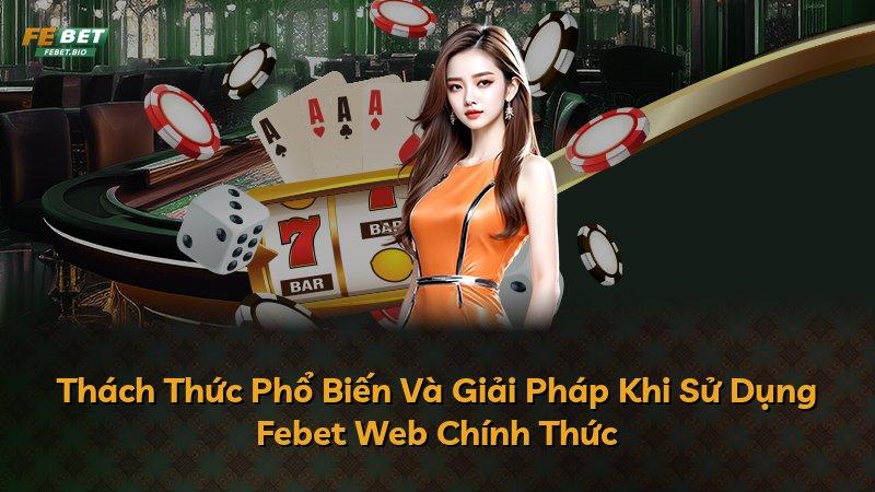 Thách Thức Phổ Biến Và Giải Pháp Khi Sử Dụng Febet Web Chính Thức