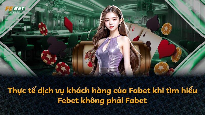 Thực tế dịch vụ khách hàng của Fabet khi tìm hiểu Febet không phải Fabet