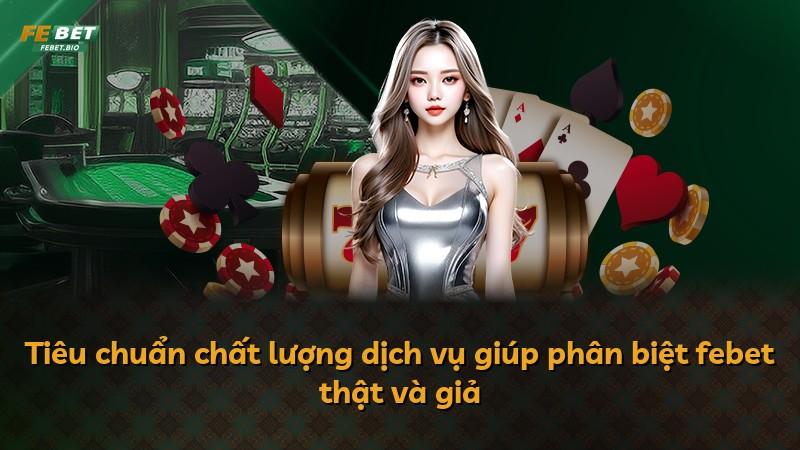 Tiêu chuẩn chất lượng dịch vụ giúp phân biệt febet thật và giả