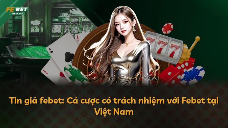 Tin giả febet: Cá cược có trách nhiệm với Febet tại Việt Nam