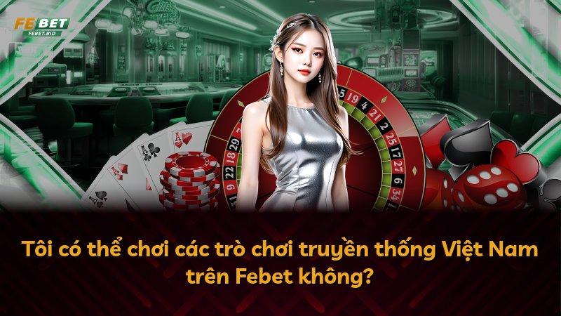 Tôi có thể chơi các trò chơi truyền thống Việt Nam trên Febet không?