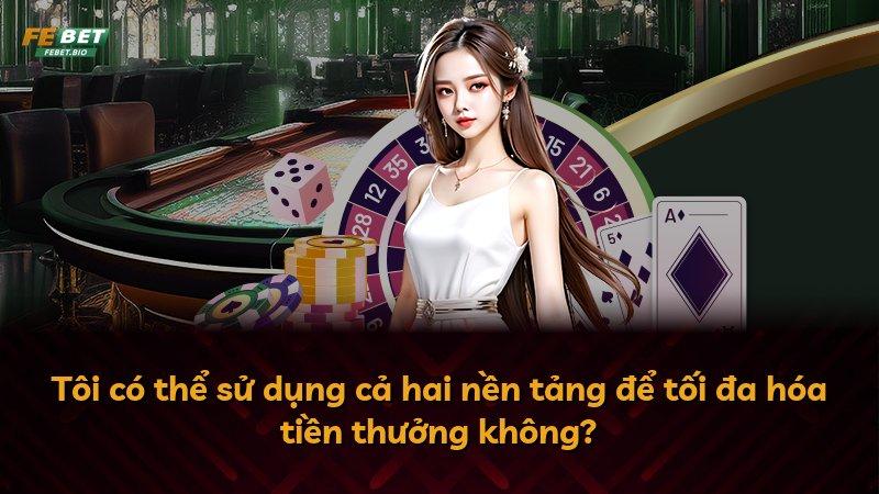 Tôi có thể sử dụng cả hai nền tảng để tối đa hóa tiền thưởng không?