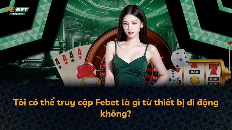 Tôi có thể truy cập Febet là gì từ thiết bị di động không?