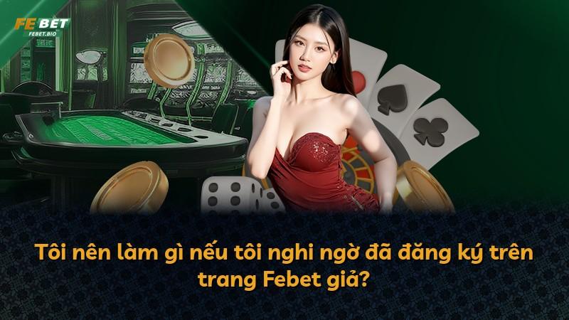 Tôi nên làm gì nếu tôi nghi ngờ đã đăng ký trên trang Febet giả?