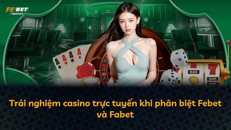 Trải nghiệm casino trực tuyến khi phân biệt Febet và Fabet