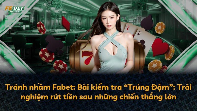 Tránh nhầm Fabet: Bài kiểm tra “Trúng Đậm”: Trải nghiệm rút tiền sau những chiến thắng lớn