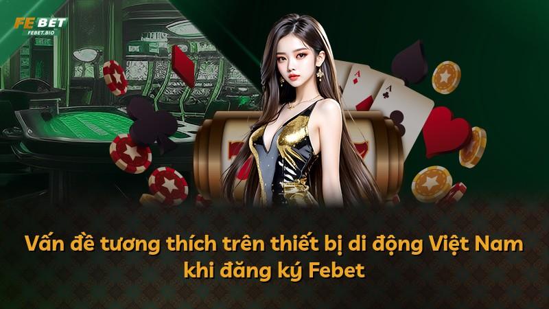 Vấn đề tương thích trên thiết bị di động Việt Nam khi đăng ký Febet