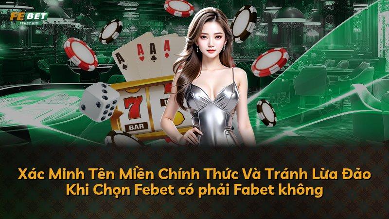 Xác Minh Tên Miền Chính Thức Và Tránh Lừa Đảo Khi Chọn Febet có phải Fabet không
