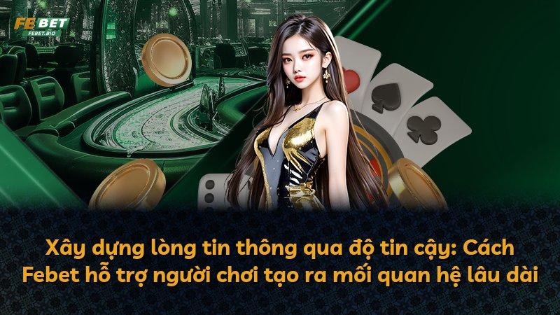 Xây dựng lòng tin thông qua độ tin cậy: Cách Febet hỗ trợ người chơi tạo ra mối quan hệ lâu dài