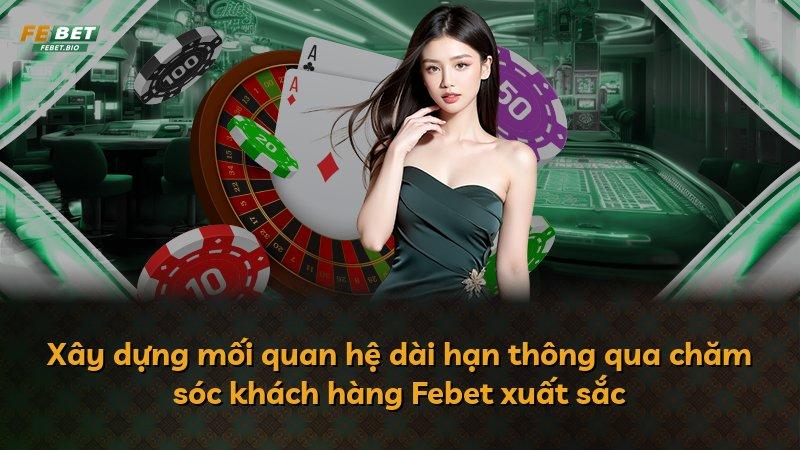 Xây dựng mối quan hệ dài hạn thông qua chăm sóc khách hàng Febet xuất sắc