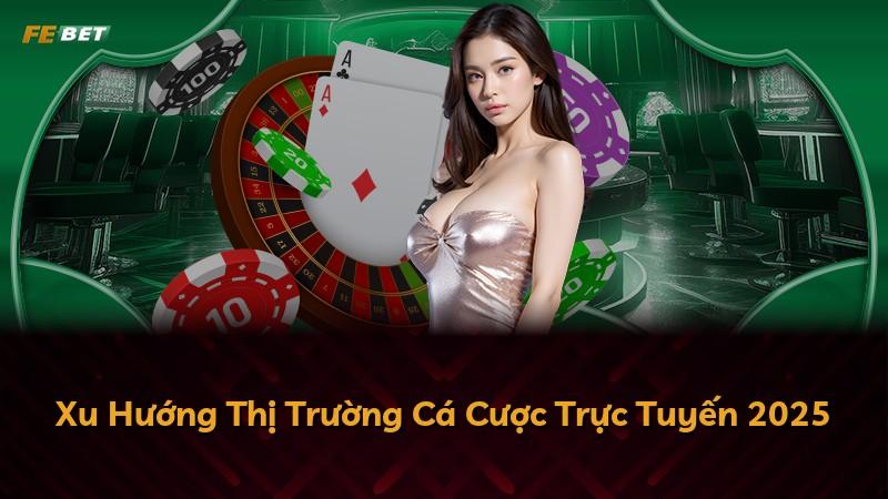 Xu Hướng Thị Trường Cá Cược Trực Tuyến 2025